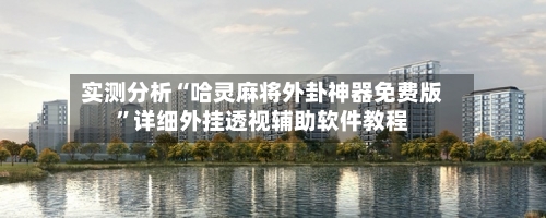 实测分析“哈灵麻将外卦神器免费版	”详细外挂透视辅助软件教程-第1张图片
