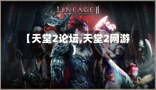 【天堂2论坛,天堂2网游】-第1张图片