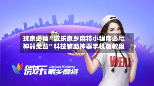 玩家必读“微乐家乡麻将小程序必赢神器免费”科技辅助神器手机版教程-第1张图片