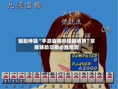 辅助神器“手游麻将开挂器通用”掌握辅助功能必胜规则-第1张图片