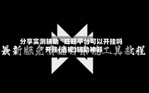 分享实测辅助“旺旺平台可以开挂吗	”开挂(透视)辅助神器-第1张图片