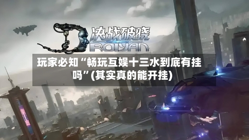 玩家必知“畅玩互娱十三水到底有挂吗	”(其实真的能开挂)-第1张图片