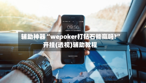辅助神器“wepoker打钻石能赢吗?	”开挂(透视)辅助教程-第1张图片