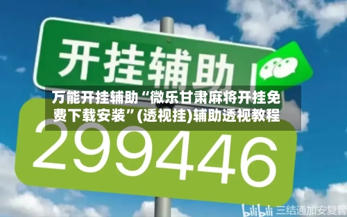 万能开挂辅助“微乐甘肃麻将开挂免费下载安装”(透视挂)辅助透视教程-第1张图片