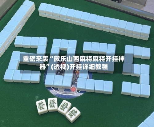 重磅来袭“微乐山西麻将麻将开挂神器	”(透视)开挂详细教程-第1张图片