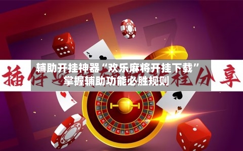 辅助开挂神器“欢乐麻将开挂下载”掌握辅助功能必胜规则-第1张图片