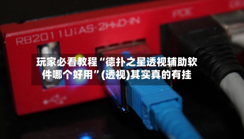 玩家必看教程“德扑之星透视辅助软件哪个好用”(透视)其实真的有挂-第1张图片