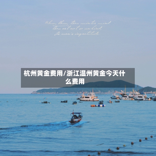 杭州黄金费用/浙江温州黄金今天什么费用-第1张图片