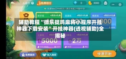 辅助教程“微乐捉鸡麻将小程序开挂神器下载安装”开挂神器{透视辅助}全揭秘-第1张图片