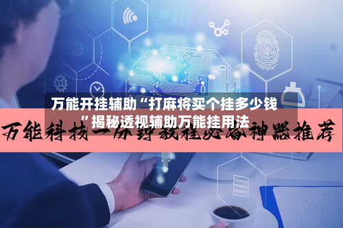 万能开挂辅助“打麻将买个挂多少钱”揭秘透视辅助万能挂用法-第1张图片