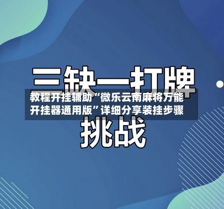 教程开挂辅助“微乐云南麻将万能开挂器通用版”详细分享装挂步骤-第1张图片