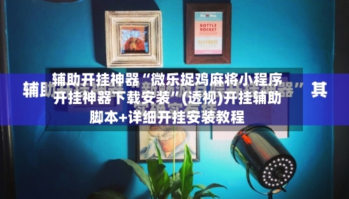辅助开挂神器“微乐捉鸡麻将小程序开挂神器下载安装	”(透视)开挂辅助脚本+详细开挂安装教程-第1张图片