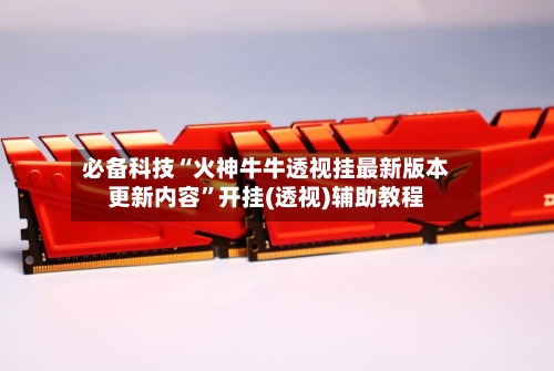 必备科技“火神牛牛透视挂最新版本更新内容”开挂(透视)辅助教程-第1张图片