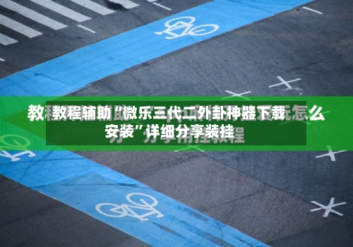 教程辅助“微乐三代二外卦神器下载安装	”详细分享装挂-第1张图片