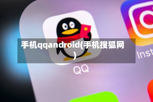 手机qqandroid(手机搜狐网)-第1张图片