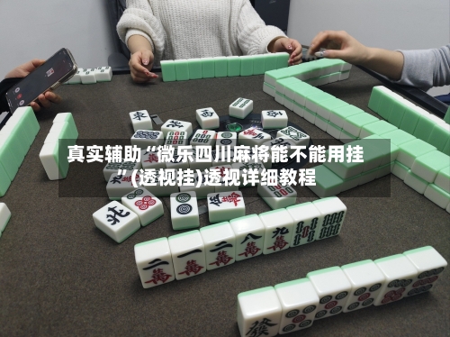 真实辅助“微乐四川麻将能不能用挂	”(透视挂)透视详细教程-第1张图片