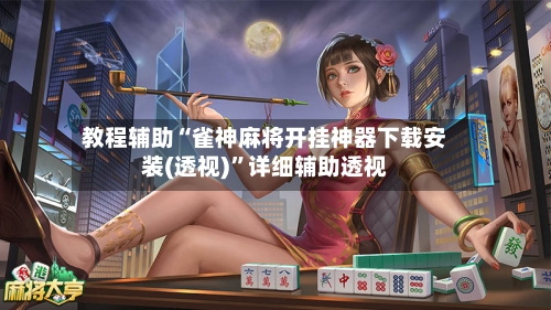教程辅助“雀神麻将开挂神器下载安装(透视)”详细辅助透视-第1张图片