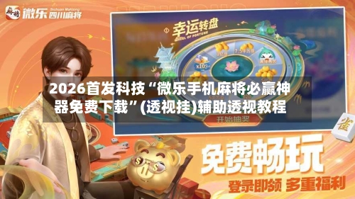 2026首发科技“微乐手机麻将必赢神器免费下载	”(透视挂)辅助透视教程-第1张图片