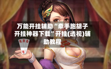 万能开挂辅助“牵手跑胡子开挂神器下载	”开挂(透视)辅助教程-第1张图片