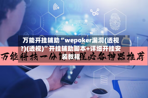 万能开挂辅助“wepoker漏洞(透视?)(透视)”开挂辅助脚本+详细开挂安装教程-第1张图片
