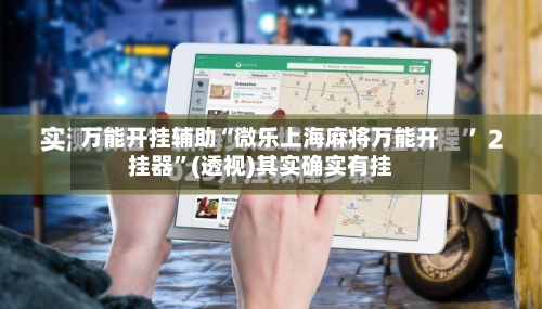 万能开挂辅助“微乐上海麻将万能开挂器”(透视)其实确实有挂-第1张图片