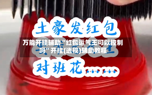 万能开挂辅助“红包运气王可以控制吗”开挂(透视)辅助教程-第1张图片