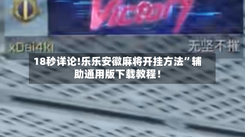 18秒详论!乐乐安徽麻将开挂方法”辅助通用版下载教程！-第1张图片