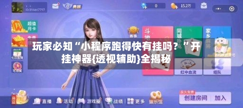 玩家必知“小程序跑得快有挂吗？	”开挂神器{透视辅助}全揭秘-第1张图片