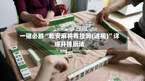 一键必胜“乾安麻将有挂吗(透视)”详细开挂玩法-第1张图片