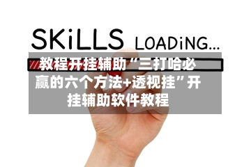 教程开挂辅助“三打哈必赢的六个方法+透视挂”开挂辅助软件教程-第1张图片