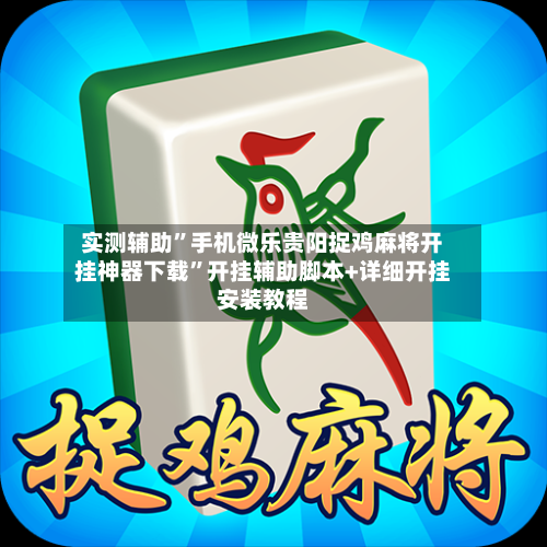 实测辅助	”手机微乐贵阳捉鸡麻将开挂神器下载”开挂辅助脚本+详细开挂安装教程-第1张图片