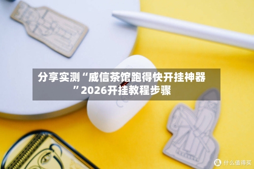 分享实测“威信茶馆跑得快开挂神器”2026开挂教程步骤-第1张图片