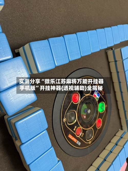 实测分享“微乐江苏麻将万能开挂器手机版	”开挂神器{透视辅助}全揭秘-第1张图片