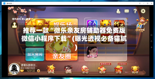 推荐一款“微乐亲友房辅助器免费版微信小程序下载”(曝光透视必备猫腻)-第1张图片