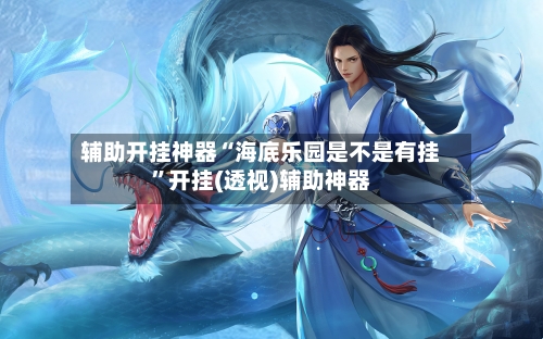 辅助开挂神器“海底乐园是不是有挂”开挂(透视)辅助神器-第1张图片