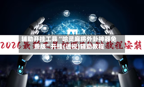 辅助开挂工具“哈灵麻将外卦神器免费版”开挂(透视)辅助教程-第1张图片