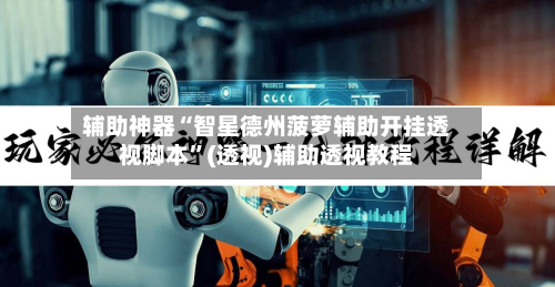 辅助神器“智星德州菠萝辅助开挂透视脚本	”(透视)辅助透视教程-第1张图片