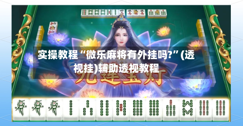 实操教程“微乐麻将有外挂吗?”(透视挂)辅助透视教程-第1张图片