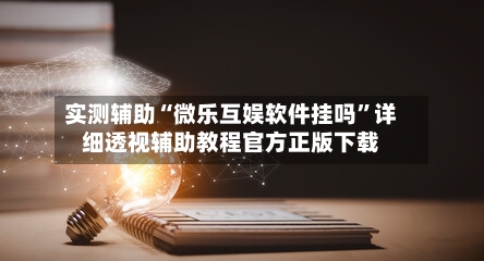实测辅助“微乐互娱软件挂吗	”详细透视辅助教程官方正版下载-第1张图片