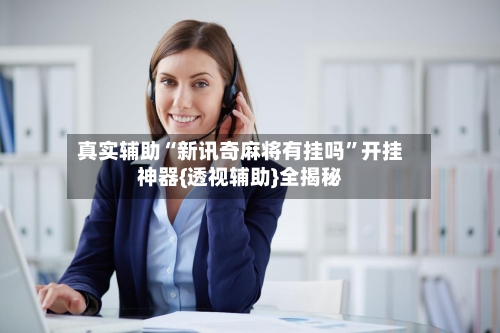 真实辅助“新讯奇麻将有挂吗	”开挂神器{透视辅助}全揭秘-第1张图片