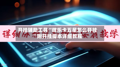 开挂辅助工具“微乐卡五星怎么开挂	”附开挂脚本详细教程-第1张图片