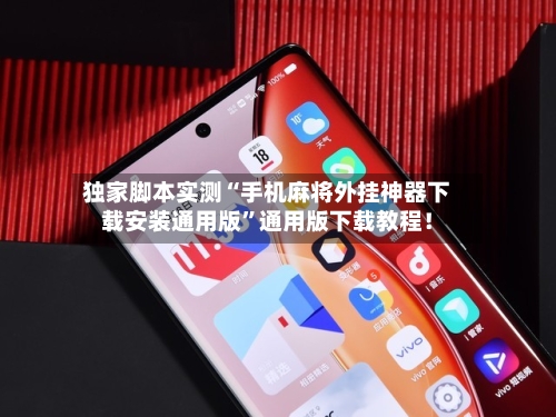 独家脚本实测“手机麻将外挂神器下载安装通用版”通用版下载教程！-第1张图片