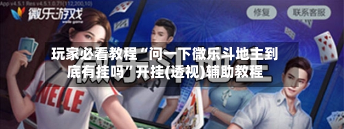 玩家必看教程“问一下微乐斗地主到底有挂吗	”开挂(透视)辅助教程-第1张图片