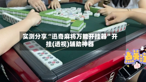 实测分享“迅奇麻将万能开挂器	”开挂(透视)辅助神器-第1张图片