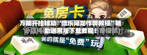 万能开挂辅助“微乐窝龙作弊教程	”辅助通用版下载教程！-第1张图片