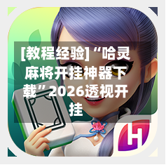 [教程经验]“哈灵麻将开挂神器下载”2026透视开挂-第1张图片