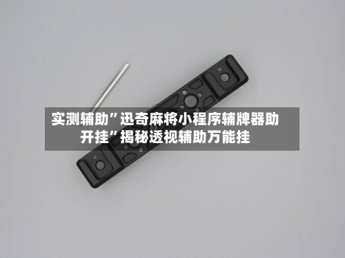 实测辅助”迅奇麻将小程序辅牌器助开挂	”揭秘透视辅助万能挂-第1张图片