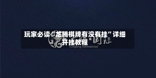 玩家必读“龙腾棋牌有没有挂”详细开挂教程-第1张图片