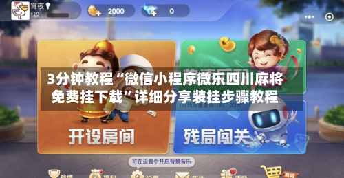 3分钟教程“微信小程序微乐四川麻将免费挂下载”详细分享装挂步骤教程-第1张图片