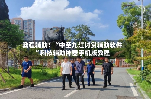 教程辅助！“中至九江讨赏辅助软件”科技辅助神器手机版教程-第1张图片